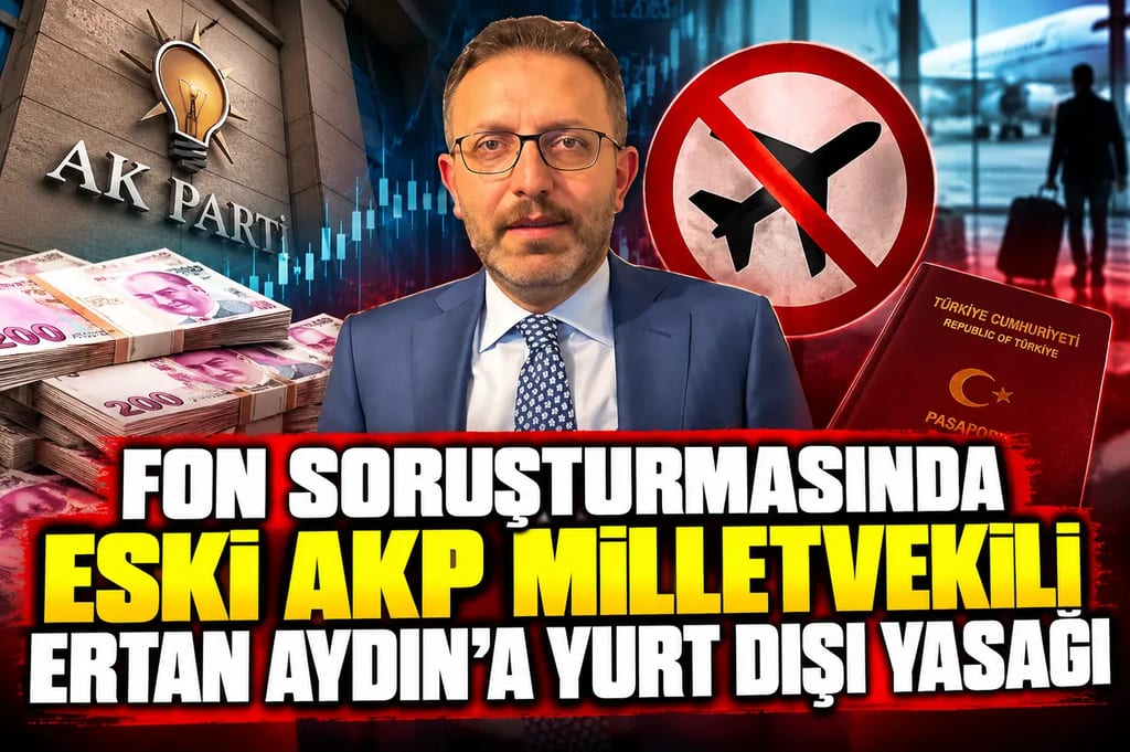 Fon soruşturmasında eski AKP milletvekili Ertan Aydın’a yurt dışı yasağı
